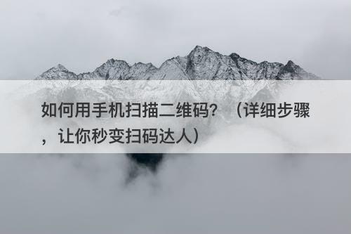 如何用手机扫描二维码？（详细步骤，让你秒变扫码达人）