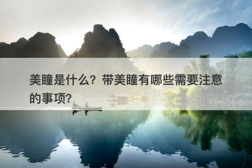 美瞳是什么？带美瞳有哪些需要注意的事项？
