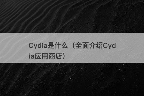 Cydia是什么（全面介绍Cydia应用商店）