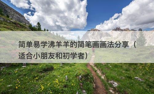 简单易学沸羊羊的简笔画画法分享（适合小朋友和初学者）