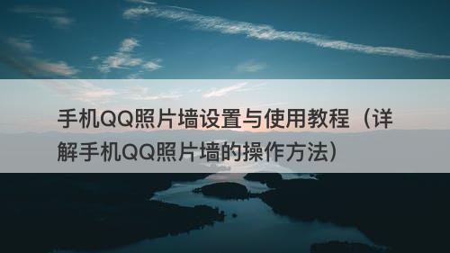 手机QQ照片墙设置与使用教程（详解手机QQ照片墙的操作方法）