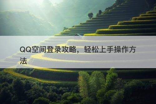 QQ空间登录攻略，轻松上手操作方法