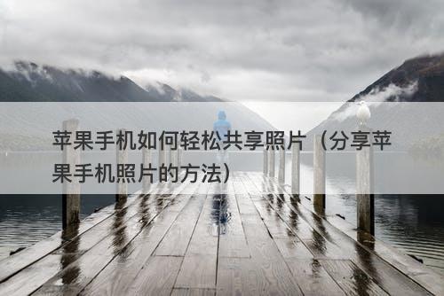 苹果手机如何轻松共享照片（分享苹果手机照片的方法）