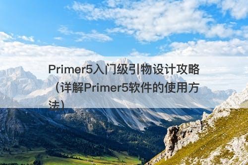 Primer5入门级引物设计攻略（详解Primer5软件的使用方法）