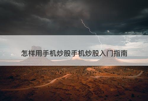 怎样用手机炒股手机炒股入门指南