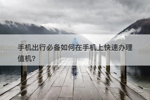 手机出行必备如何在手机上快速办理值机？