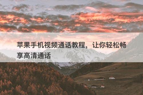 苹果手机视频通话教程，让你轻松畅享高清通话