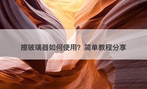 擦玻璃器如何使用？简单教程分享