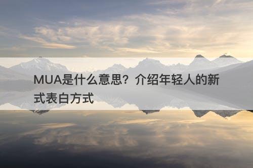 MUA是什么意思？介绍年轻人的新式表白方式
