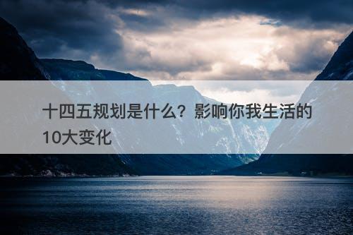十四五规划是什么？影响你我生活的10大变化