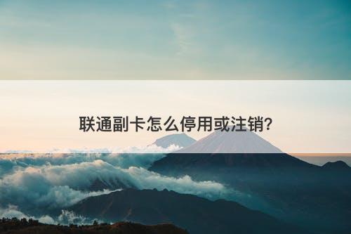 联通副卡怎么停用或注销？