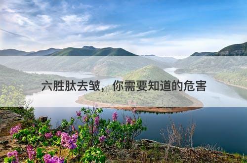 六胜肽去皱，你需要知道的危害