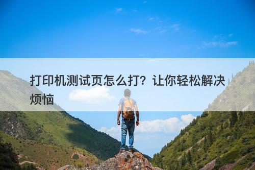 打印机测试页怎么打？让你轻松解决烦恼