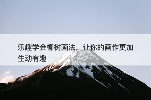 乐趣学会柳树画法，让你的画作更加生动有趣