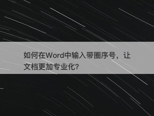 如何在Word中输入带圈序号，让文档更加专业化？