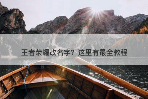 王者荣耀改名字？这里有最全教程