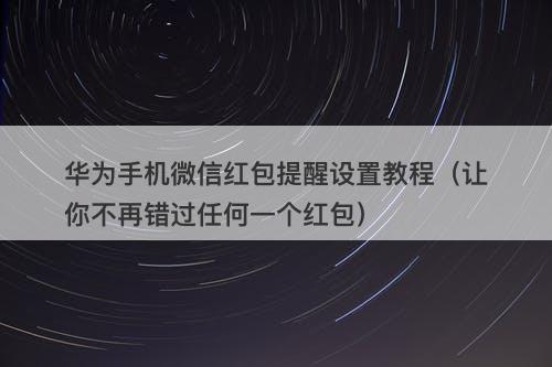 华为手机微信红包提醒设置教程（让你不再错过任何一个红包）