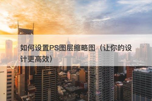 如何设置PS图层缩略图（让你的设计更高效）