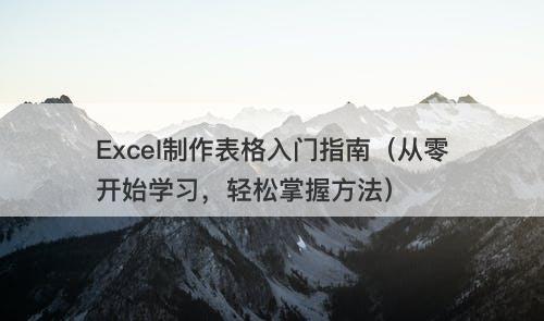 Excel制作表格入门指南（从零开始学习，轻松掌握方法）