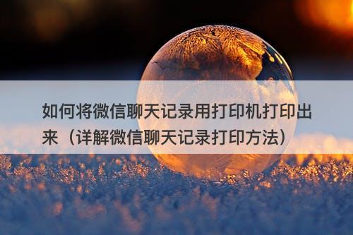 如何将微信聊天记录用打印机打印出来（详解微信聊天记录打印方法）