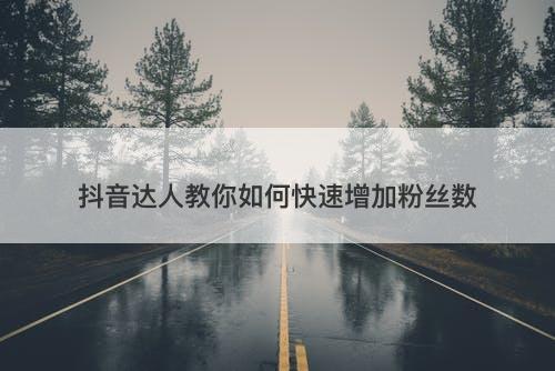 抖音达人教你如何快速增加粉丝数