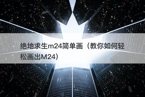 绝地求生m24简单画（教你如何轻松画出M24）