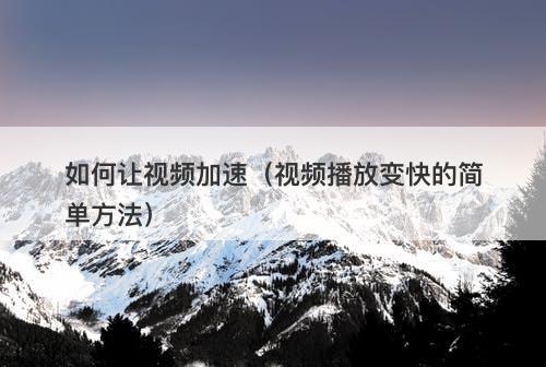 如何让视频加速（视频播放变快的简单方法）
