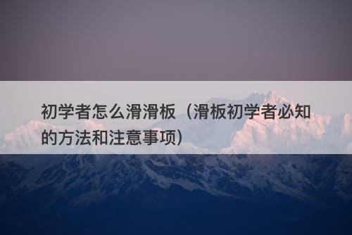 初学者怎么滑滑板（滑板初学者必知的方法和注意事项）