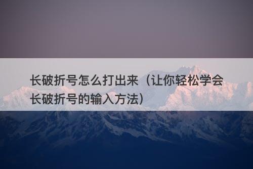 长破折号怎么打出来（让你轻松学会长破折号的输入方法）