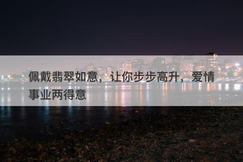 佩戴翡翠如意，让你步步高升，爱情事业两得意