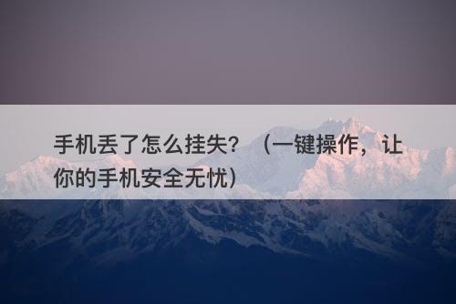 手机丢了怎么挂失？（一键操作，让你的手机安全无忧）