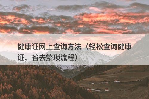 健康证网上查询方法（轻松查询健康证，省去繁琐流程）