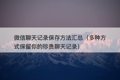 微信聊天记录保存方法汇总（多种方式保留你的珍贵聊天记录）