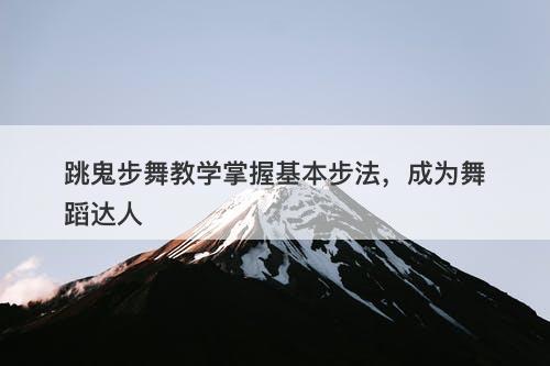 跳鬼步舞教学掌握基本步法，成为舞蹈达人