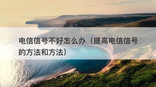 电信信号不好怎么办（提高电信信号的方法和方法）