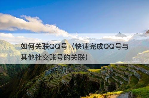 如何关联QQ号（快速完成QQ号与其他社交账号的关联）