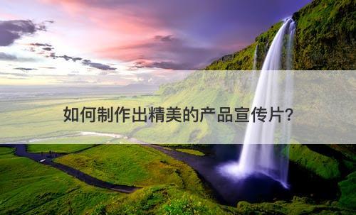 如何制作出精美的产品宣传片？