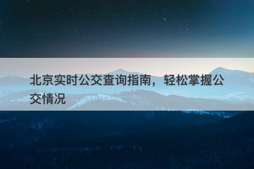 北京实时公交查询指南，轻松掌握公交情况