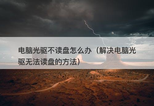 电脑光驱不读盘怎么办（解决电脑光驱无法读盘的方法）