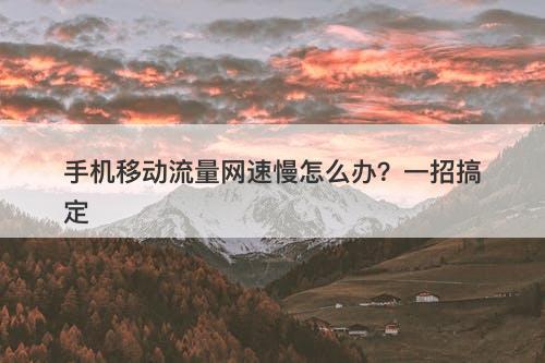 手机移动流量网速慢怎么办？一招搞定