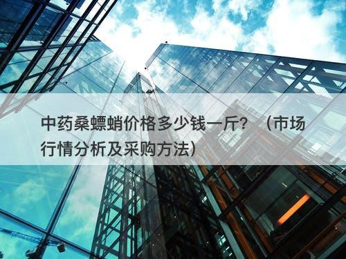 中药桑螵蛸价格多少钱一斤？（市场行情分析及采购方法）