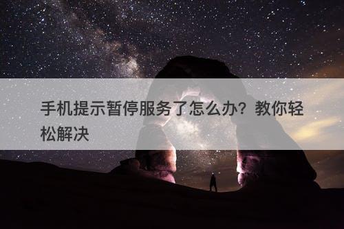 手机提示暂停服务了怎么办？教你轻松解决