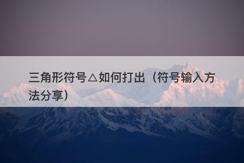 三角形符号△如何打出（符号输入方法分享）