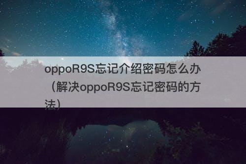 oppoR9S忘记介绍密码怎么办（解决oppoR9S忘记密码的方法）