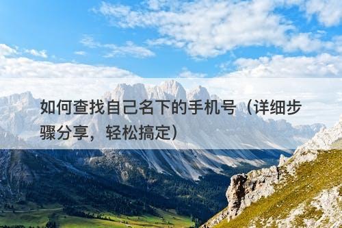 如何查找自己名下的手机号（详细步骤分享，轻松搞定）