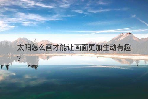 太阳怎么画才能让画面更加生动有趣？