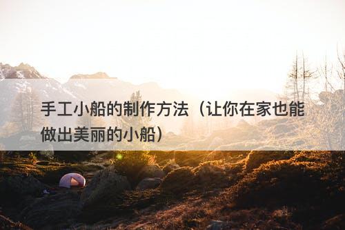 手工小船的制作方法（让你在家也能做出美丽的小船）