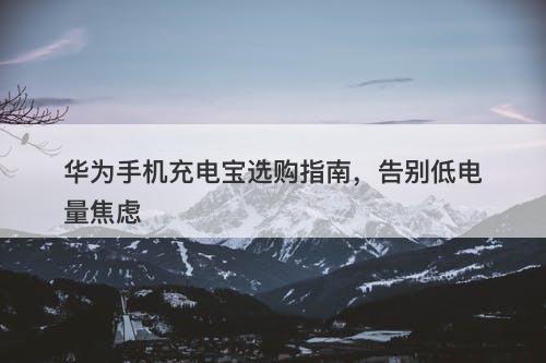 华为手机充电宝选购指南，告别低电量焦虑