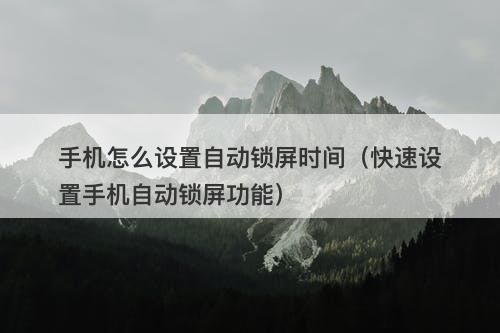 手机怎么设置自动锁屏时间（快速设置手机自动锁屏功能）