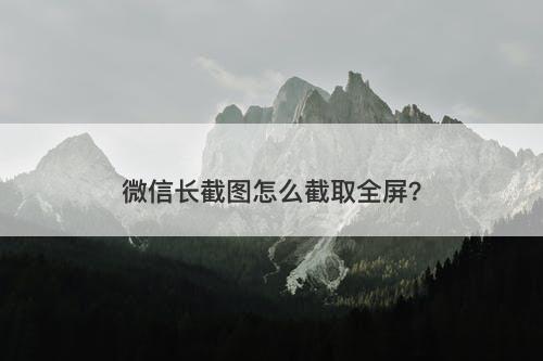 微信长截图怎么截取全屏？
